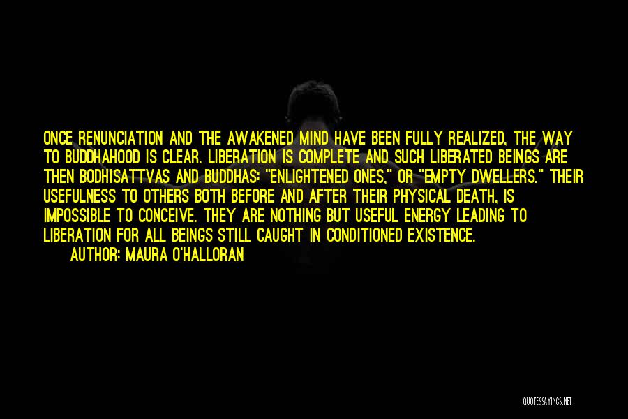 Maura O'Halloran Quotes: Once Renunciation And The Awakened Mind Have Been Fully Realized, The Way To Buddhahood Is Clear. Liberation Is Complete And