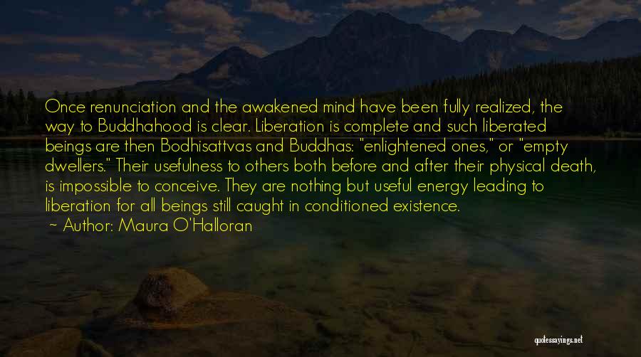 Maura O'Halloran Quotes: Once Renunciation And The Awakened Mind Have Been Fully Realized, The Way To Buddhahood Is Clear. Liberation Is Complete And