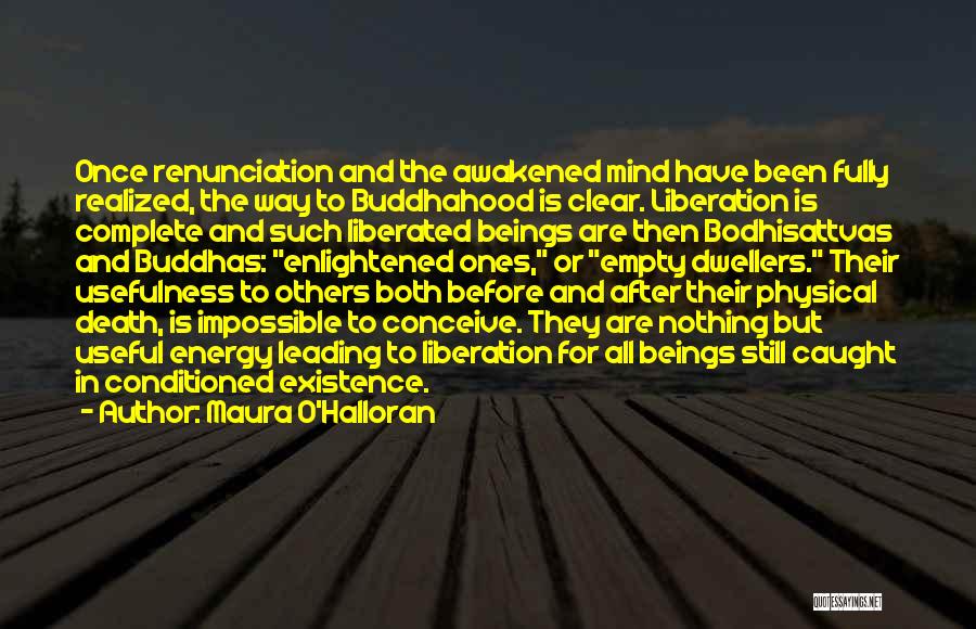 Maura O'Halloran Quotes: Once Renunciation And The Awakened Mind Have Been Fully Realized, The Way To Buddhahood Is Clear. Liberation Is Complete And