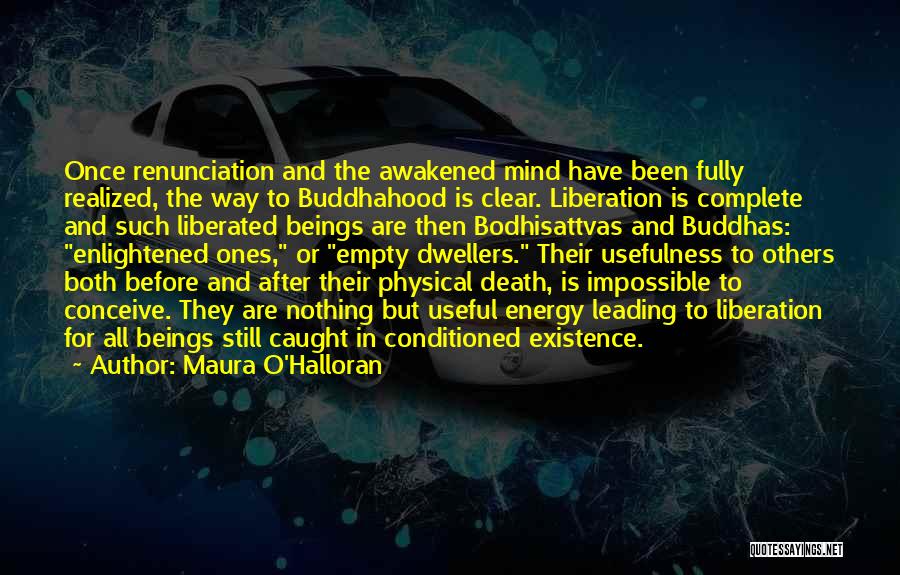 Maura O'Halloran Quotes: Once Renunciation And The Awakened Mind Have Been Fully Realized, The Way To Buddhahood Is Clear. Liberation Is Complete And