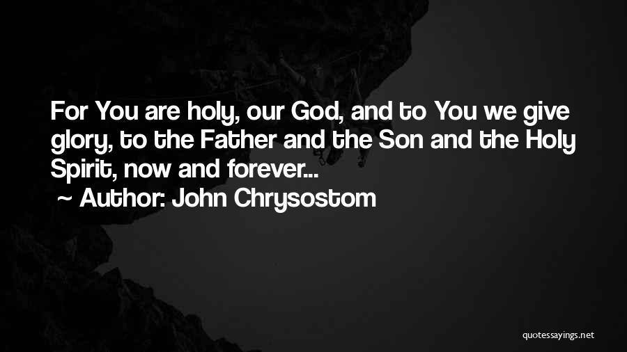 John Chrysostom Quotes: For You Are Holy, Our God, And To You We Give Glory, To The Father And The Son And The