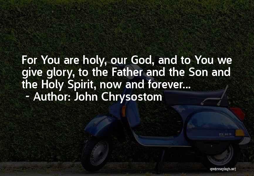 John Chrysostom Quotes: For You Are Holy, Our God, And To You We Give Glory, To The Father And The Son And The