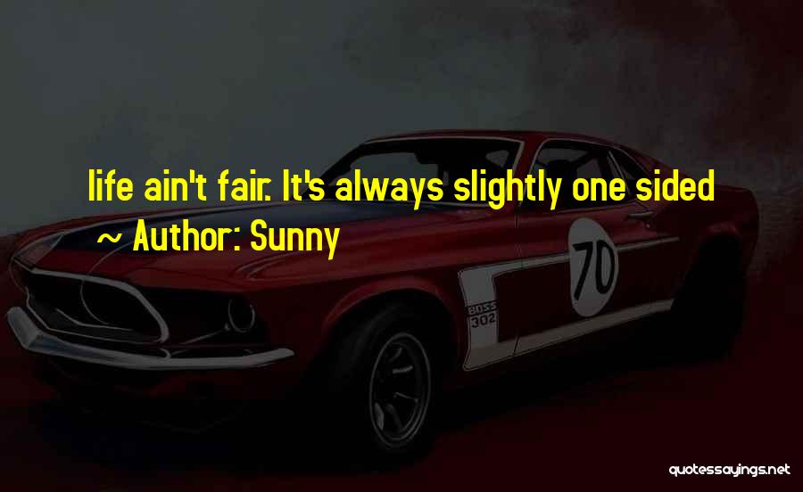 Sunny Quotes: Life Ain't Fair. It's Always Slightly One Sided