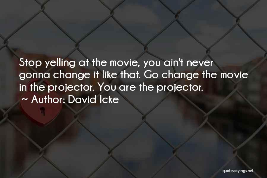 David Icke Quotes: Stop Yelling At The Movie, You Ain't Never Gonna Change It Like That. Go Change The Movie In The Projector.