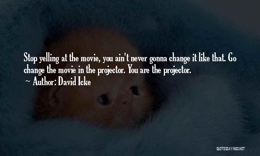 David Icke Quotes: Stop Yelling At The Movie, You Ain't Never Gonna Change It Like That. Go Change The Movie In The Projector.