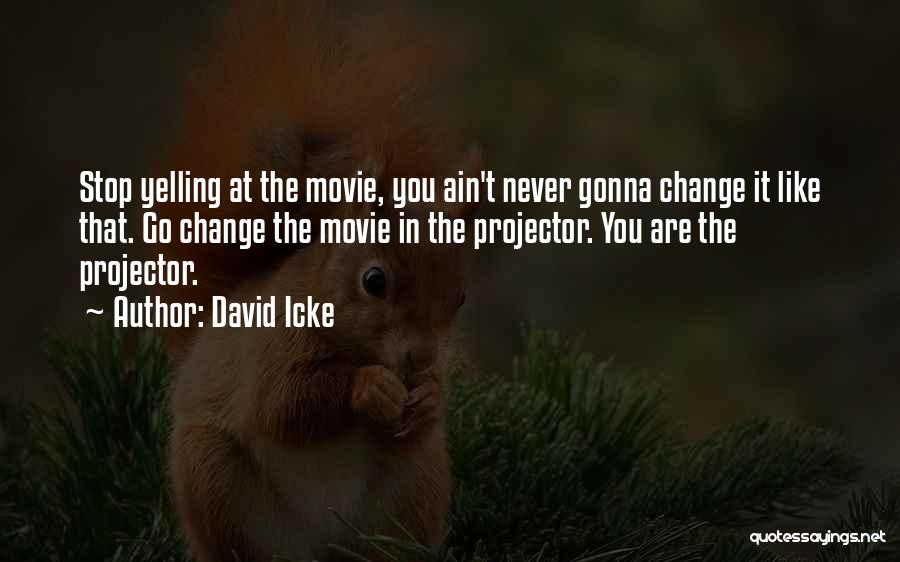 David Icke Quotes: Stop Yelling At The Movie, You Ain't Never Gonna Change It Like That. Go Change The Movie In The Projector.