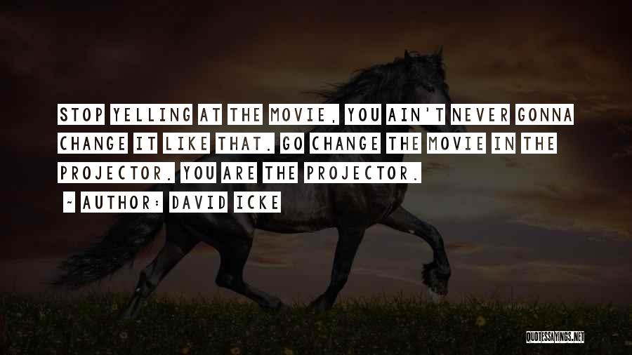 David Icke Quotes: Stop Yelling At The Movie, You Ain't Never Gonna Change It Like That. Go Change The Movie In The Projector.
