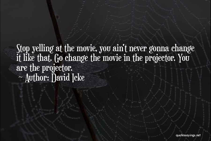 David Icke Quotes: Stop Yelling At The Movie, You Ain't Never Gonna Change It Like That. Go Change The Movie In The Projector.