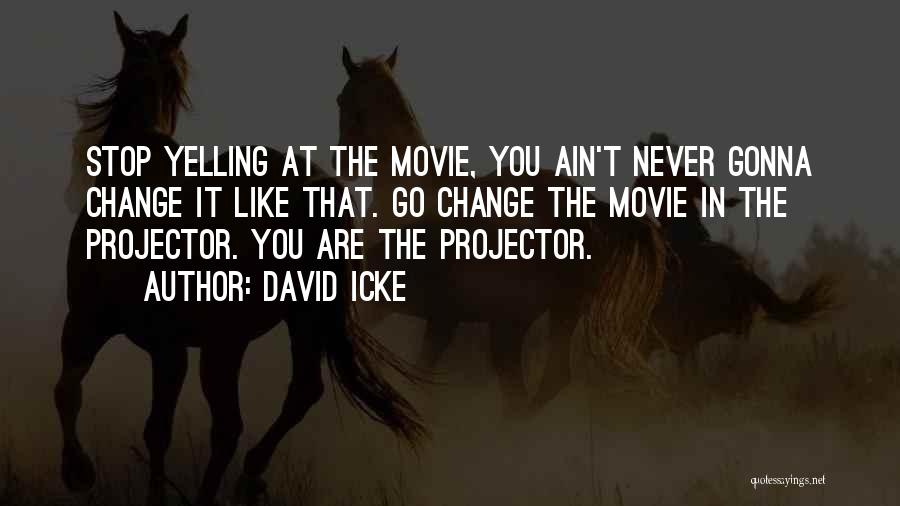 David Icke Quotes: Stop Yelling At The Movie, You Ain't Never Gonna Change It Like That. Go Change The Movie In The Projector.