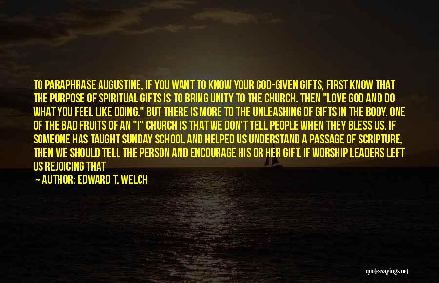 Edward T. Welch Quotes: To Paraphrase Augustine, If You Want To Know Your God-given Gifts, First Know That The Purpose Of Spiritual Gifts Is