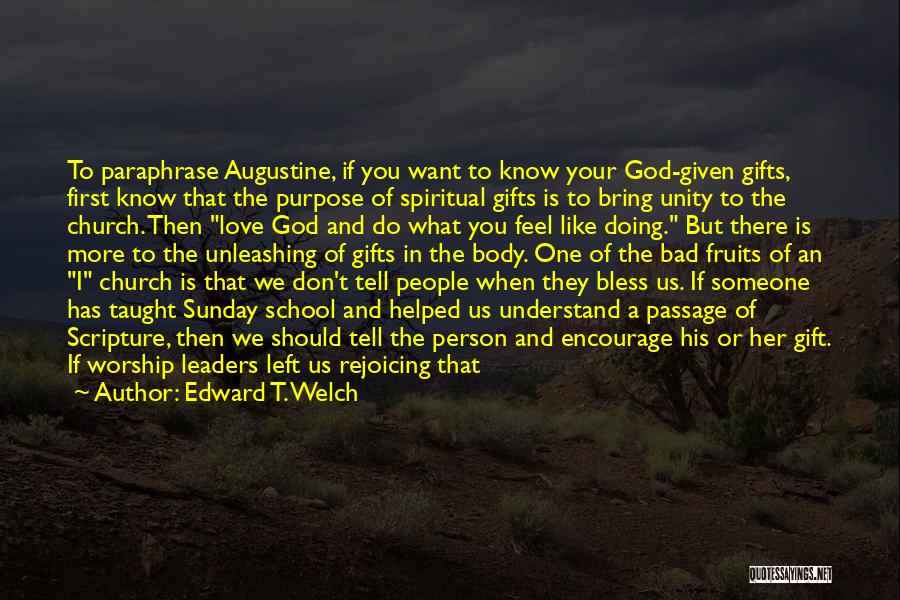 Edward T. Welch Quotes: To Paraphrase Augustine, If You Want To Know Your God-given Gifts, First Know That The Purpose Of Spiritual Gifts Is