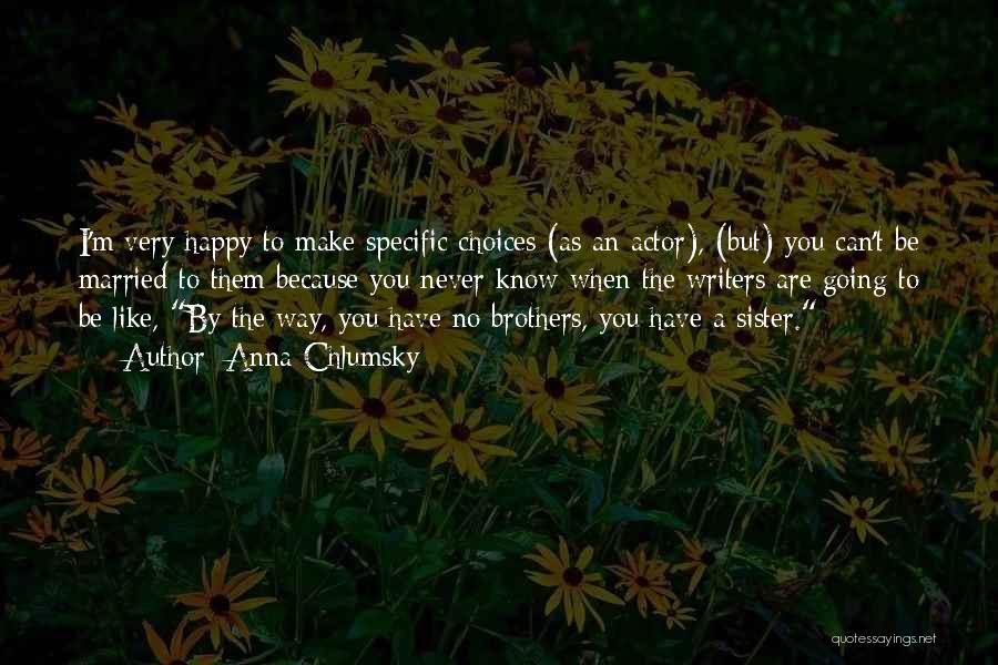 Anna Chlumsky Quotes: I'm Very Happy To Make Specific Choices (as An Actor), (but) You Can't Be Married To Them Because You Never