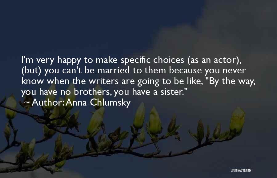 Anna Chlumsky Quotes: I'm Very Happy To Make Specific Choices (as An Actor), (but) You Can't Be Married To Them Because You Never