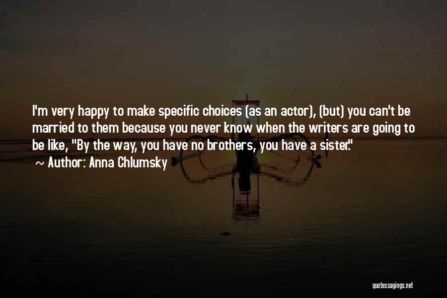 Anna Chlumsky Quotes: I'm Very Happy To Make Specific Choices (as An Actor), (but) You Can't Be Married To Them Because You Never