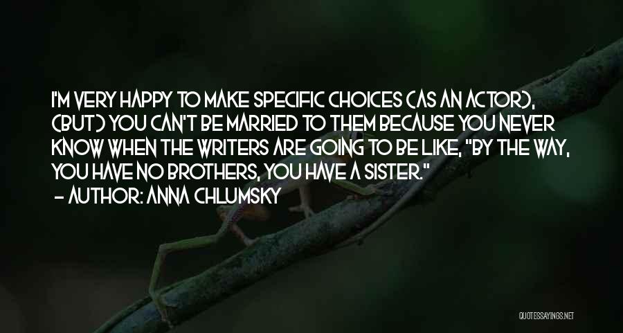 Anna Chlumsky Quotes: I'm Very Happy To Make Specific Choices (as An Actor), (but) You Can't Be Married To Them Because You Never