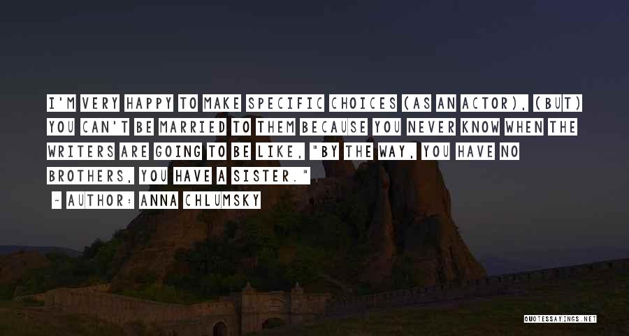 Anna Chlumsky Quotes: I'm Very Happy To Make Specific Choices (as An Actor), (but) You Can't Be Married To Them Because You Never