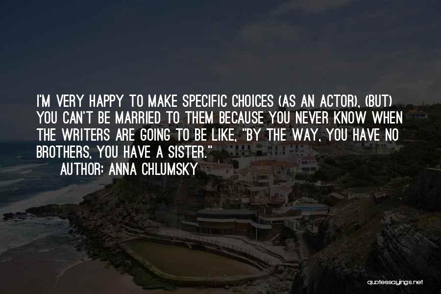 Anna Chlumsky Quotes: I'm Very Happy To Make Specific Choices (as An Actor), (but) You Can't Be Married To Them Because You Never