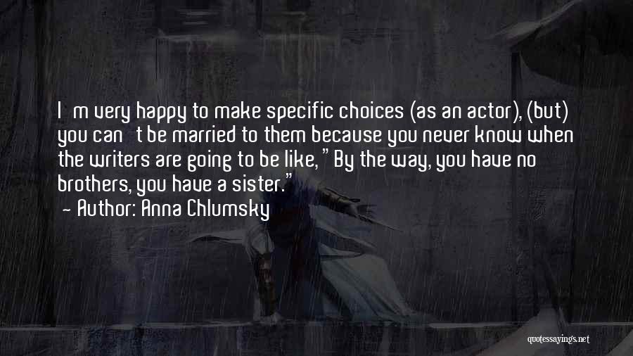 Anna Chlumsky Quotes: I'm Very Happy To Make Specific Choices (as An Actor), (but) You Can't Be Married To Them Because You Never