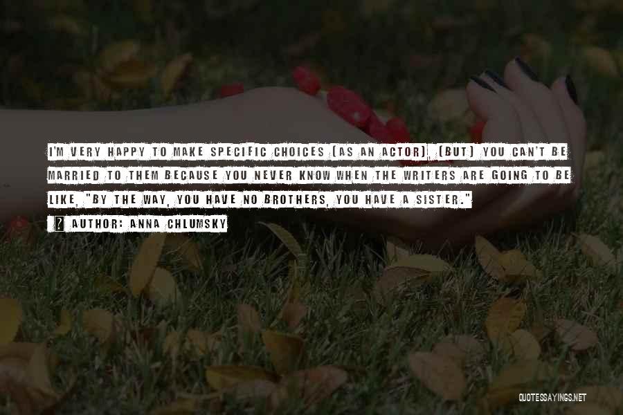 Anna Chlumsky Quotes: I'm Very Happy To Make Specific Choices (as An Actor), (but) You Can't Be Married To Them Because You Never