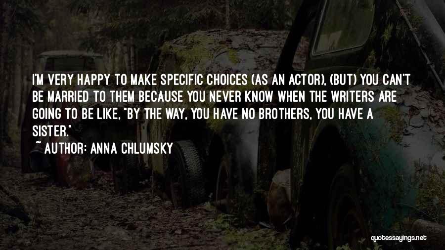 Anna Chlumsky Quotes: I'm Very Happy To Make Specific Choices (as An Actor), (but) You Can't Be Married To Them Because You Never