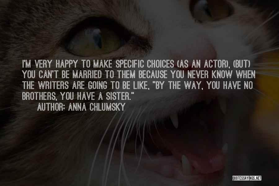 Anna Chlumsky Quotes: I'm Very Happy To Make Specific Choices (as An Actor), (but) You Can't Be Married To Them Because You Never