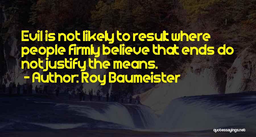 Roy Baumeister Quotes: Evil Is Not Likely To Result Where People Firmly Believe That Ends Do Not Justify The Means.