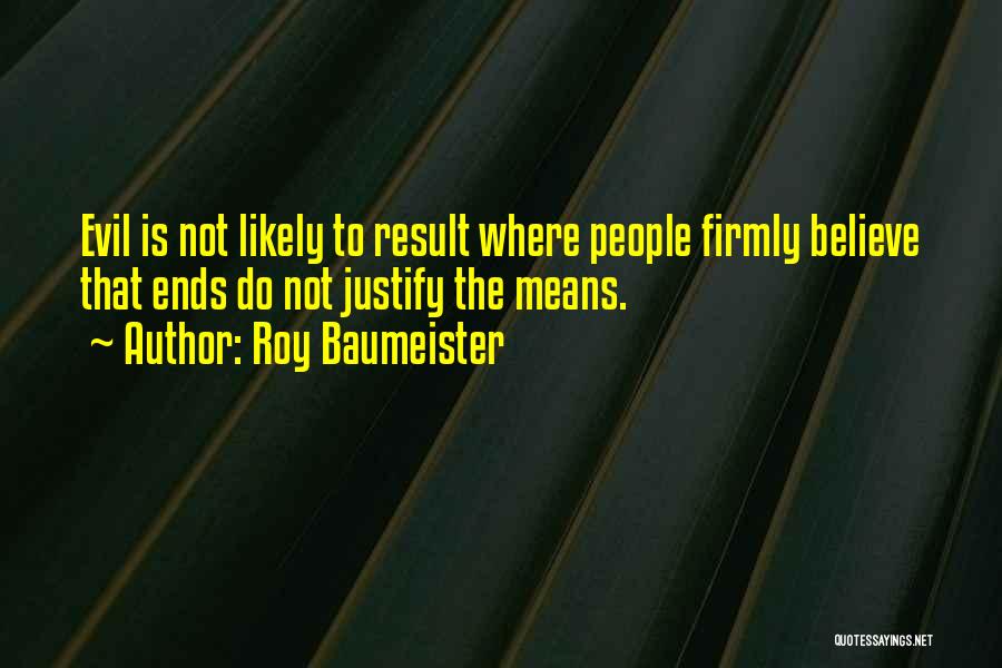 Roy Baumeister Quotes: Evil Is Not Likely To Result Where People Firmly Believe That Ends Do Not Justify The Means.