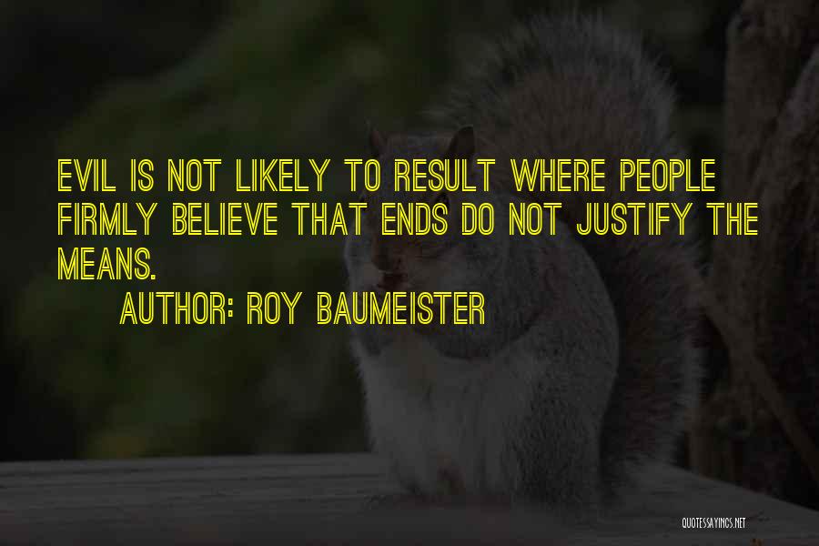 Roy Baumeister Quotes: Evil Is Not Likely To Result Where People Firmly Believe That Ends Do Not Justify The Means.