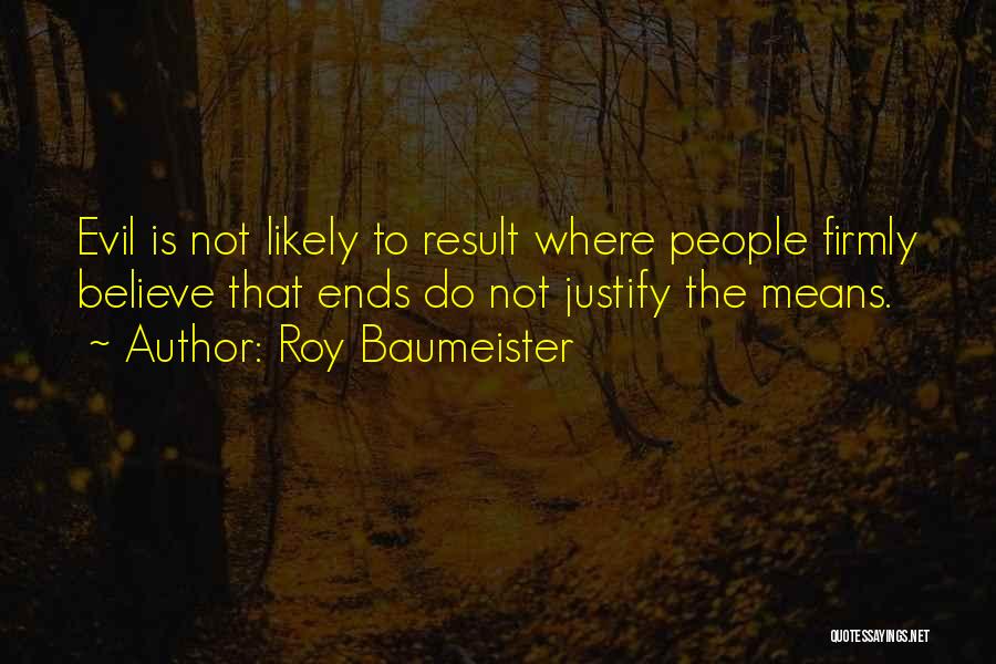 Roy Baumeister Quotes: Evil Is Not Likely To Result Where People Firmly Believe That Ends Do Not Justify The Means.