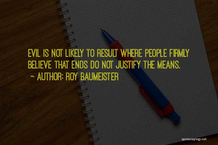 Roy Baumeister Quotes: Evil Is Not Likely To Result Where People Firmly Believe That Ends Do Not Justify The Means.