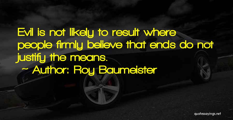 Roy Baumeister Quotes: Evil Is Not Likely To Result Where People Firmly Believe That Ends Do Not Justify The Means.