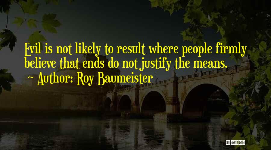 Roy Baumeister Quotes: Evil Is Not Likely To Result Where People Firmly Believe That Ends Do Not Justify The Means.