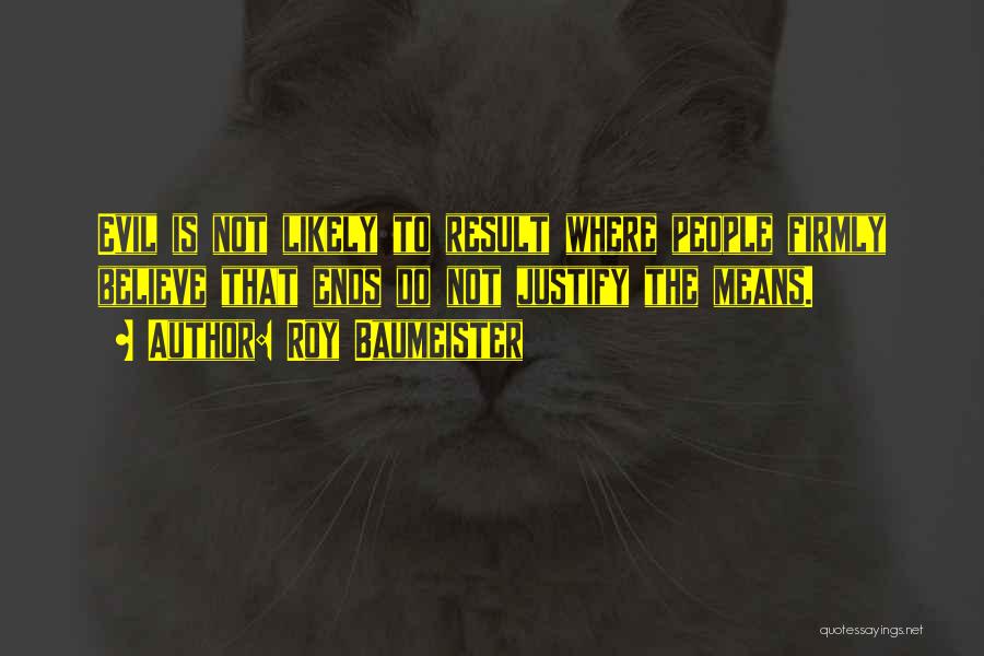 Roy Baumeister Quotes: Evil Is Not Likely To Result Where People Firmly Believe That Ends Do Not Justify The Means.