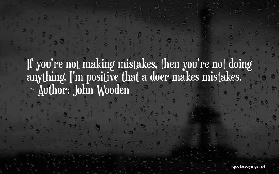 John Wooden Quotes: If You're Not Making Mistakes, Then You're Not Doing Anything. I'm Positive That A Doer Makes Mistakes.