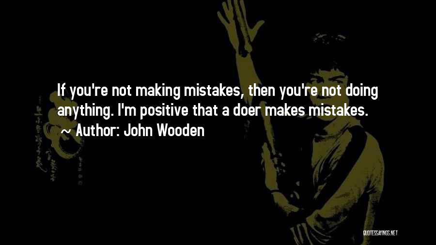 John Wooden Quotes: If You're Not Making Mistakes, Then You're Not Doing Anything. I'm Positive That A Doer Makes Mistakes.