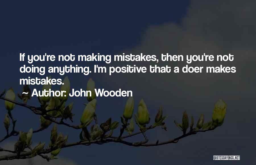 John Wooden Quotes: If You're Not Making Mistakes, Then You're Not Doing Anything. I'm Positive That A Doer Makes Mistakes.