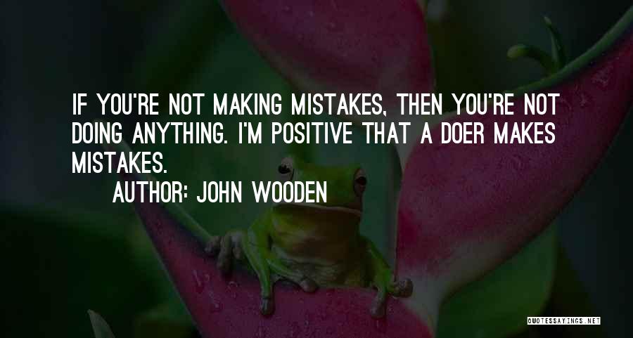 John Wooden Quotes: If You're Not Making Mistakes, Then You're Not Doing Anything. I'm Positive That A Doer Makes Mistakes.