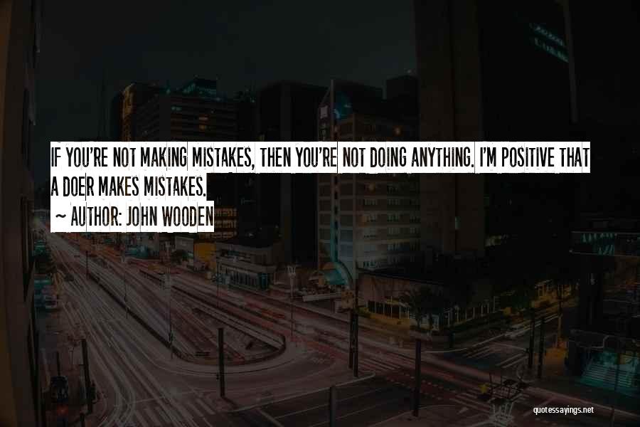 John Wooden Quotes: If You're Not Making Mistakes, Then You're Not Doing Anything. I'm Positive That A Doer Makes Mistakes.