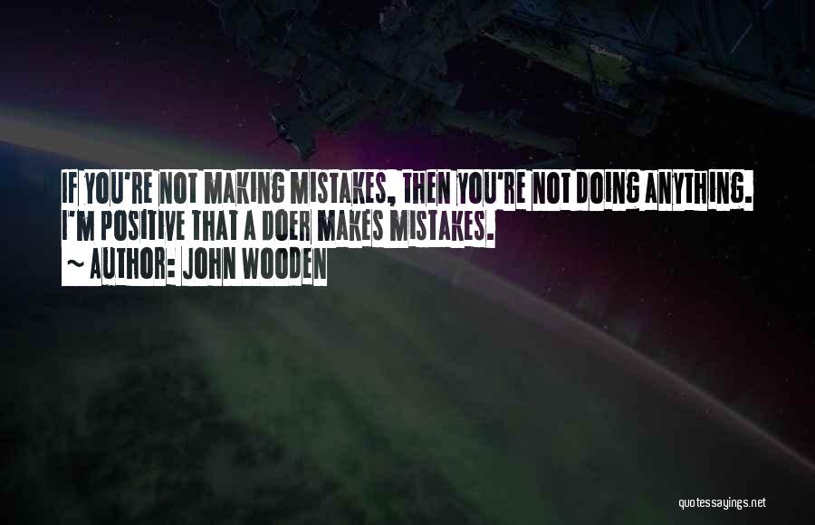 John Wooden Quotes: If You're Not Making Mistakes, Then You're Not Doing Anything. I'm Positive That A Doer Makes Mistakes.