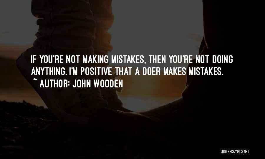 John Wooden Quotes: If You're Not Making Mistakes, Then You're Not Doing Anything. I'm Positive That A Doer Makes Mistakes.