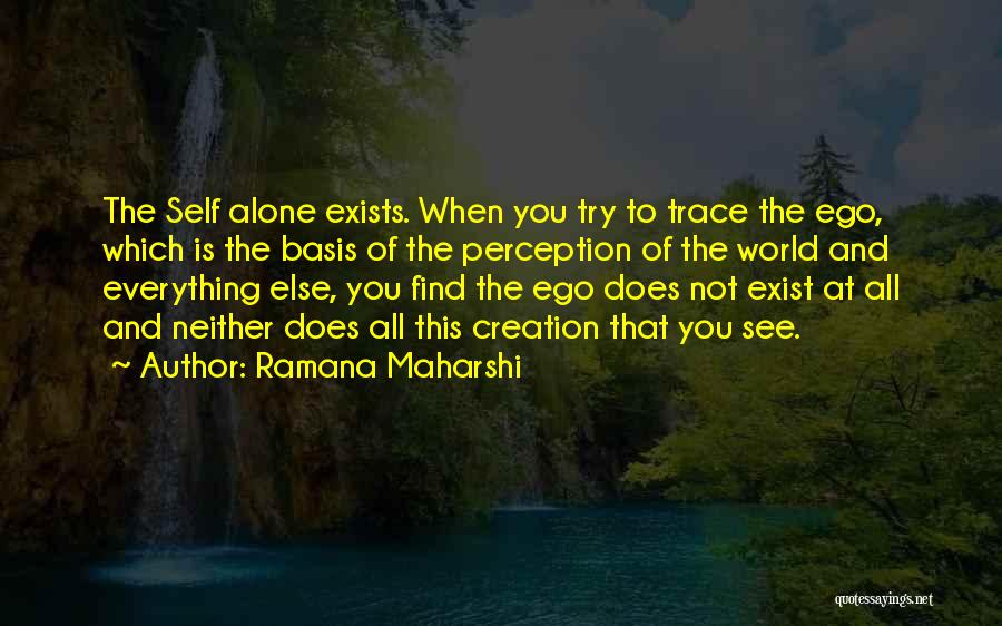 Ramana Maharshi Quotes: The Self Alone Exists. When You Try To Trace The Ego, Which Is The Basis Of The Perception Of The