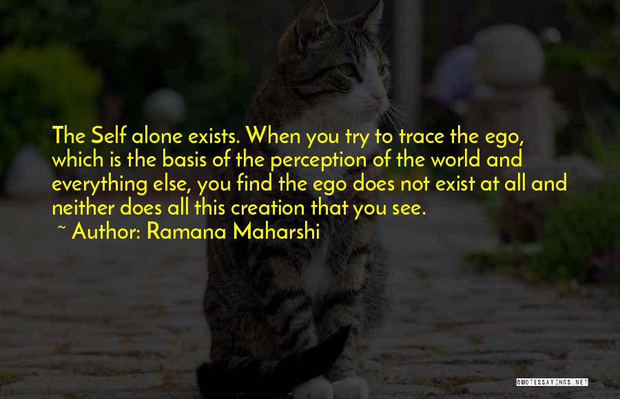 Ramana Maharshi Quotes: The Self Alone Exists. When You Try To Trace The Ego, Which Is The Basis Of The Perception Of The