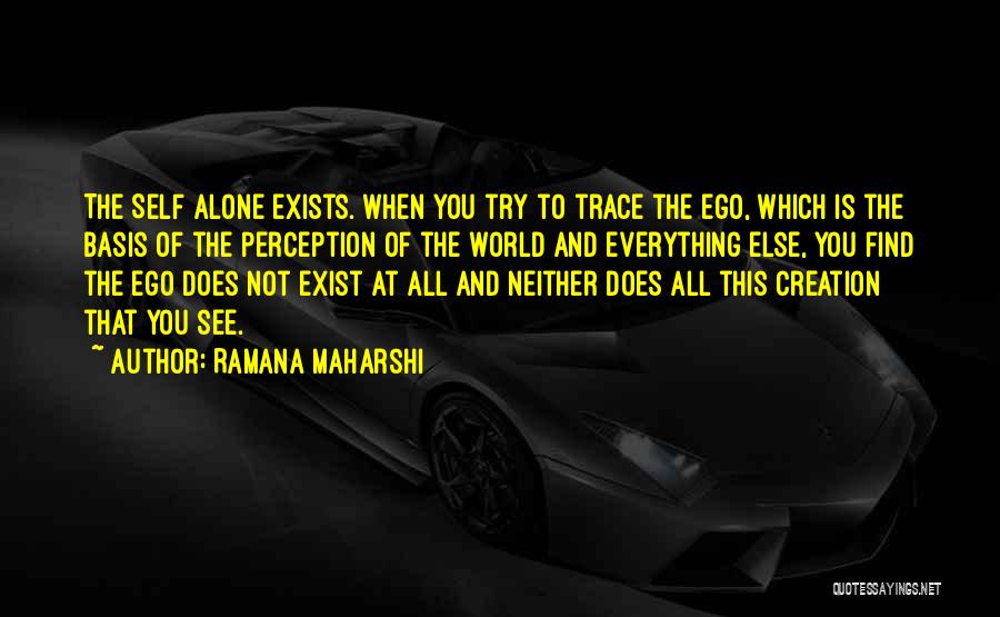 Ramana Maharshi Quotes: The Self Alone Exists. When You Try To Trace The Ego, Which Is The Basis Of The Perception Of The
