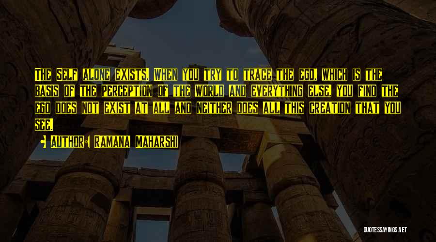 Ramana Maharshi Quotes: The Self Alone Exists. When You Try To Trace The Ego, Which Is The Basis Of The Perception Of The