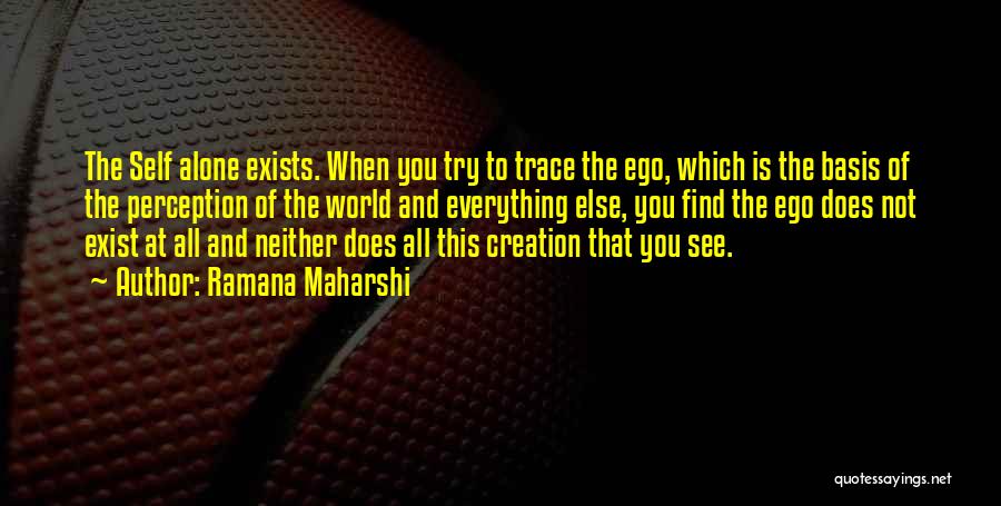 Ramana Maharshi Quotes: The Self Alone Exists. When You Try To Trace The Ego, Which Is The Basis Of The Perception Of The