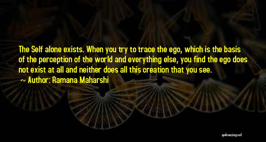 Ramana Maharshi Quotes: The Self Alone Exists. When You Try To Trace The Ego, Which Is The Basis Of The Perception Of The