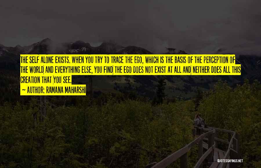 Ramana Maharshi Quotes: The Self Alone Exists. When You Try To Trace The Ego, Which Is The Basis Of The Perception Of The