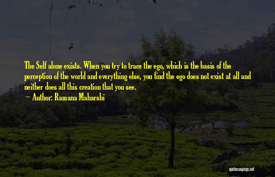 Ramana Maharshi Quotes: The Self Alone Exists. When You Try To Trace The Ego, Which Is The Basis Of The Perception Of The