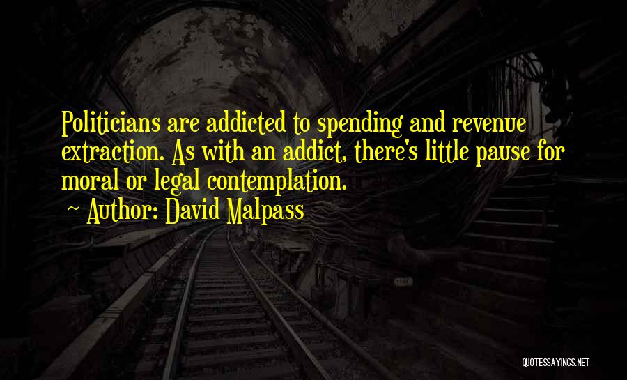 David Malpass Quotes: Politicians Are Addicted To Spending And Revenue Extraction. As With An Addict, There's Little Pause For Moral Or Legal Contemplation.