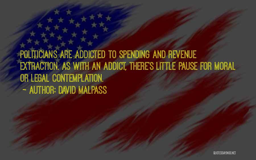 David Malpass Quotes: Politicians Are Addicted To Spending And Revenue Extraction. As With An Addict, There's Little Pause For Moral Or Legal Contemplation.